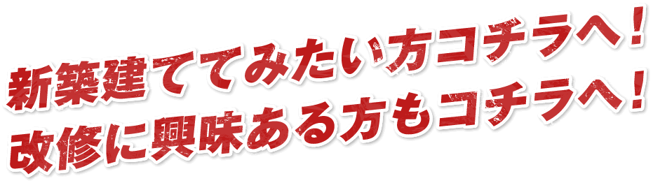 新築建ててみたい方コチラへ！改修に興味ある方もコチラへ！